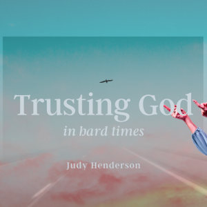 Trusting God In Hard Times – Judy Henderson